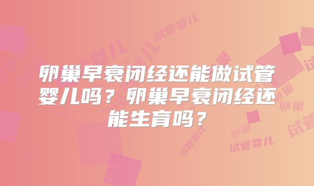 卵巢早衰闭经还能做试管婴儿吗？卵巢早衰闭经还能生育吗？