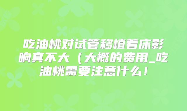 吃油桃对试管移植着床影响真不大(大概的费用_吃油桃需要注意什么!