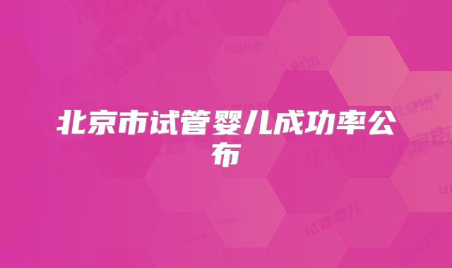 北京市试管婴儿成功率公布