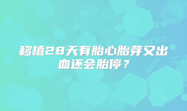 移植28天有胎心胎芽又出血还会胎停?
