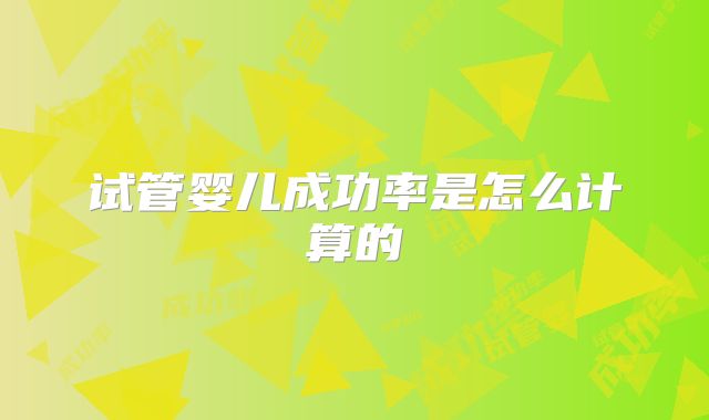 试管婴儿成功率是怎么计算的