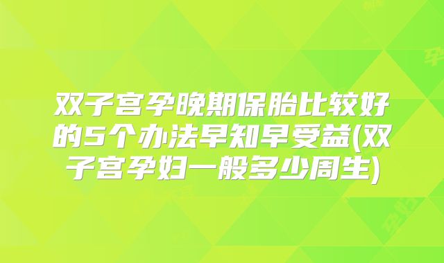 双子宫孕晚期保胎比较好的5个办法早知早受益(双子宫孕妇一般多少周生)