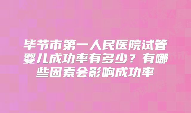 毕节市第一人民医院试管婴儿成功率有多少？有哪些因素会影响成功率