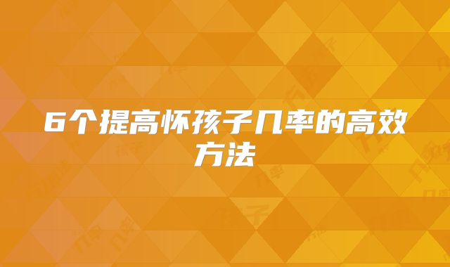 6个提高怀孩子几率的高效方法