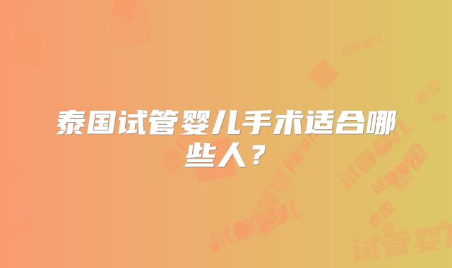 泰国试管婴儿手术适合哪些人？