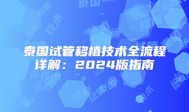 泰国试管移植技术全流程详解：2024版指南