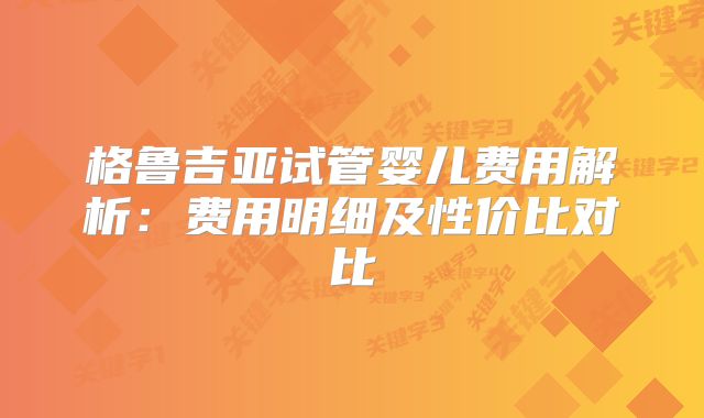 格鲁吉亚试管婴儿费用解析：费用明细及性价比对比