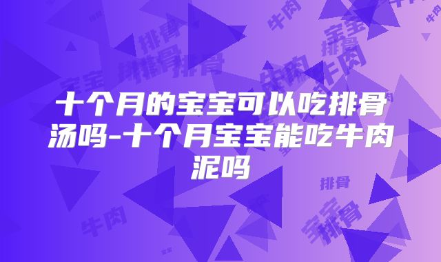 十个月的宝宝可以吃排骨汤吗-十个月宝宝能吃牛肉泥吗