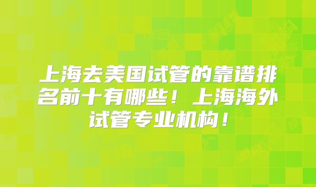 上海去美国试管的靠谱排名前十有哪些！上海海外试管专业机构！