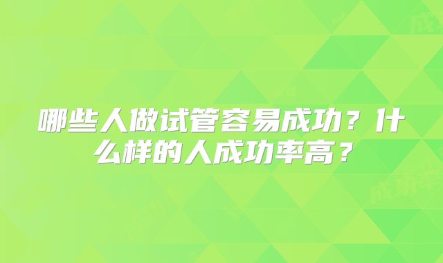 哪些人做试管容易成功？什么样的人成功率高？
