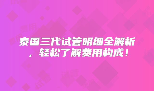 泰国三代试管明细全解析，轻松了解费用构成！