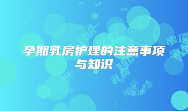 孕期乳房护理的注意事项与知识
