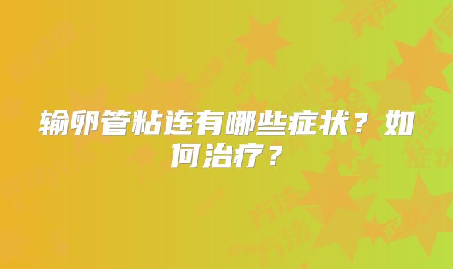 输卵管粘连有哪些症状？如何治疗？