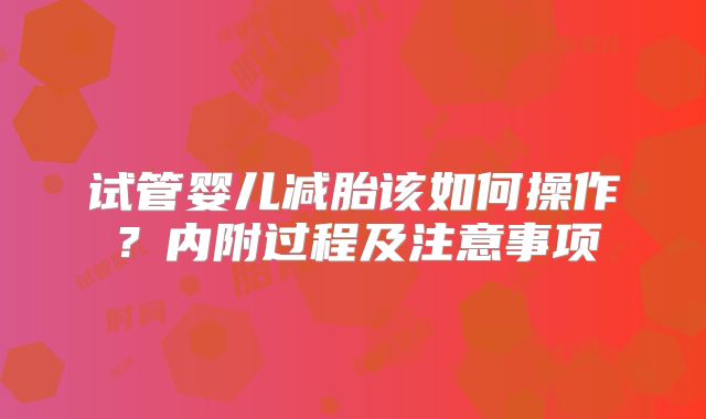试管婴儿减胎该如何操作？内附过程及注意事项