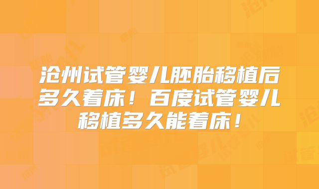 沧州试管婴儿胚胎移植后多久着床！百度试管婴儿移植多久能着床！