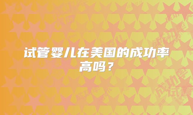 试管婴儿在美国的成功率高吗？
