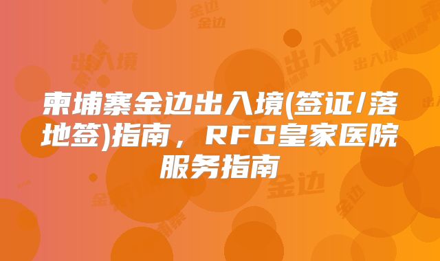 柬埔寨金边出入境(签证/落地签)指南，RFG皇家医院服务指南