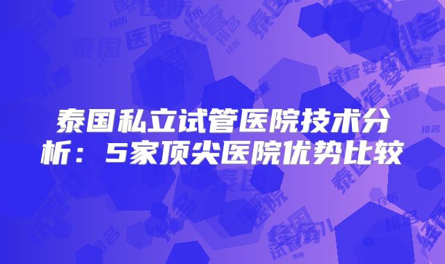 泰国私立试管医院技术分析：5家顶尖医院优势比较