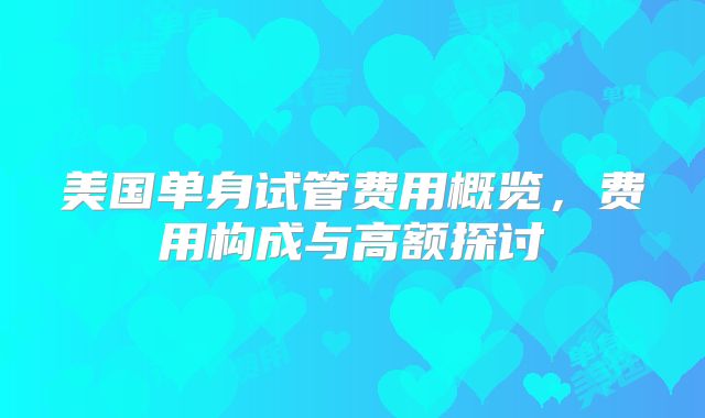 美国单身试管费用概览，费用构成与高额探讨