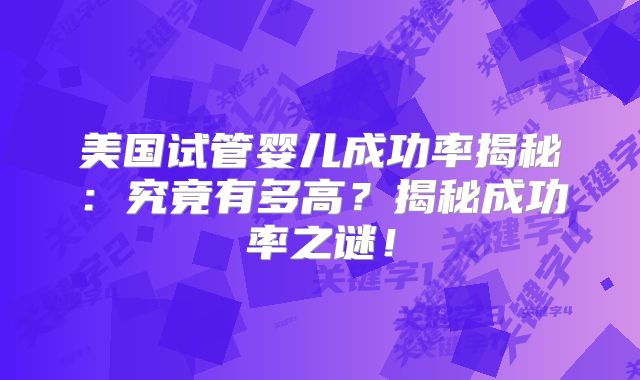 美国试管婴儿成功率揭秘：究竟有多高？揭秘成功率之谜！