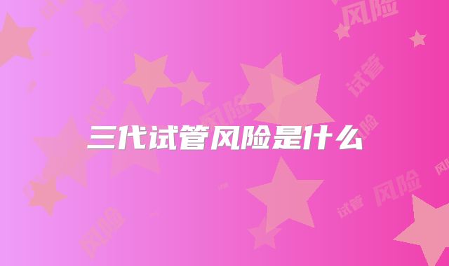 三代试管风险是什么