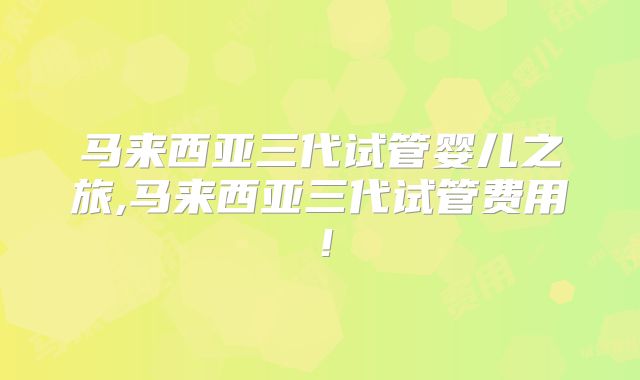 马来西亚三代试管婴儿之旅,马来西亚三代试管费用！