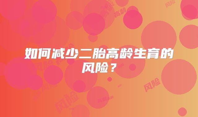 如何减少二胎高龄生育的风险？