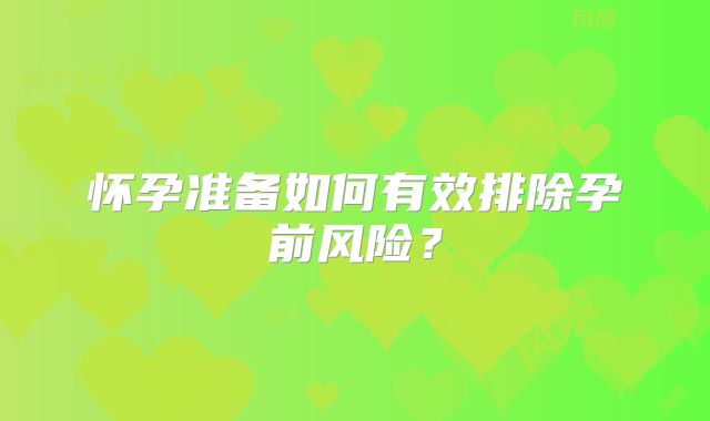 怀孕准备如何有效排除孕前风险?