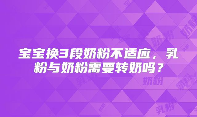 宝宝换3段奶粉不适应，乳粉与奶粉需要转奶吗？