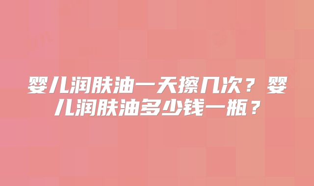 婴儿润肤油一天擦几次?婴儿润肤油多少钱一瓶?