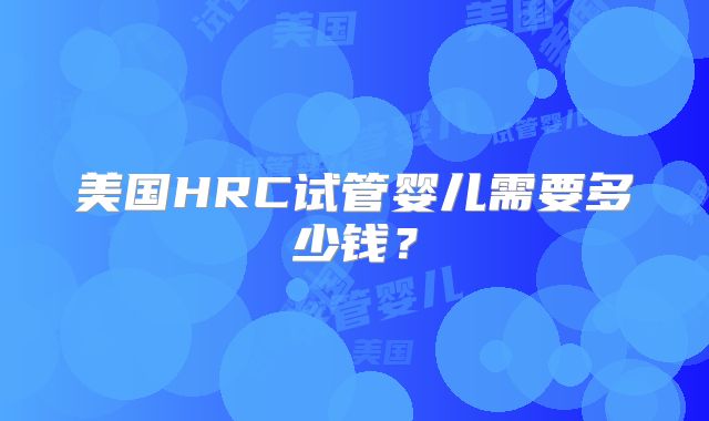 美国HRC试管婴儿需要多少钱？