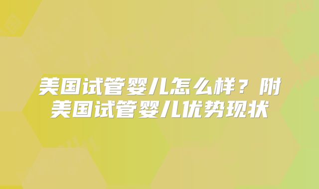 美国试管婴儿怎么样？附美国试管婴儿优势现状