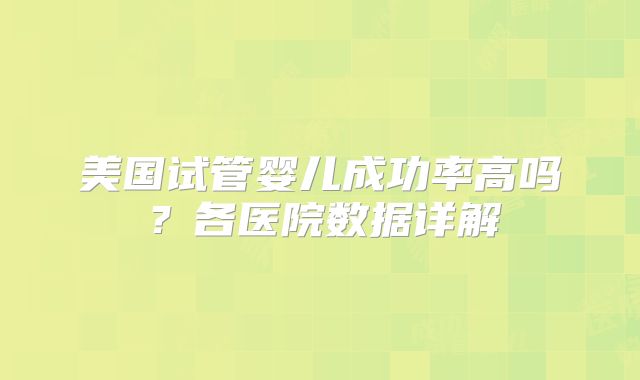 美国试管婴儿成功率高吗？各医院数据详解