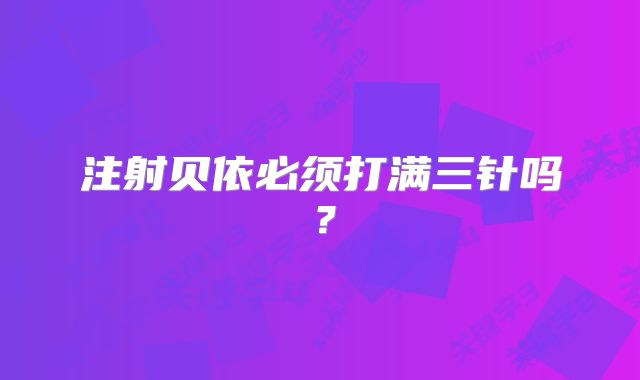 注射贝依必须打满三针吗？