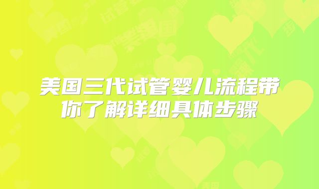 美国三代试管婴儿流程带你了解详细具体步骤