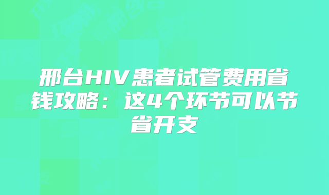 邢台HIV患者试管费用省钱攻略:这4个环节可以节省开支