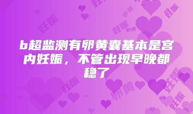 b超监测有卵黄囊基本是宫内妊娠，不管出现早晚都稳了
