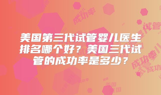 美国第三代试管婴儿医生排名哪个好？美国三代试管的成功率是多少？