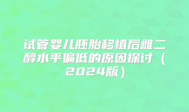 试管婴儿胚胎移植后雌二醇水平偏低的原因探讨（2024版）