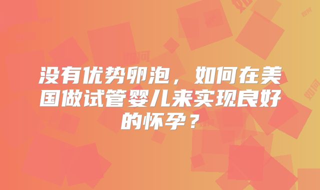 没有优势卵泡，如何在美国做试管婴儿来实现良好的怀孕？