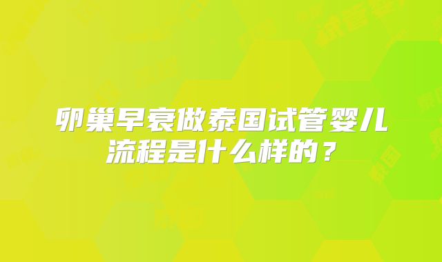 卵巢早衰做泰国试管婴儿流程是什么样的?