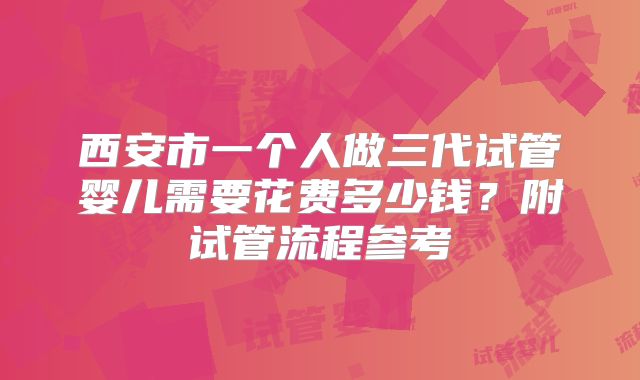 西安市一个人做三代试管婴儿需要花费多少钱？附试管流程参考