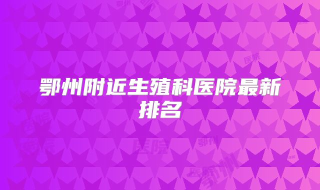鄂州附近生殖科医院最新排名