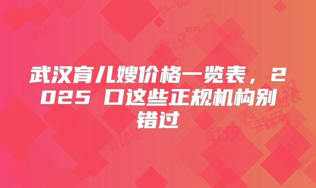 武汉育儿嫂价格一览表，2025硚口这些正规机构别错过