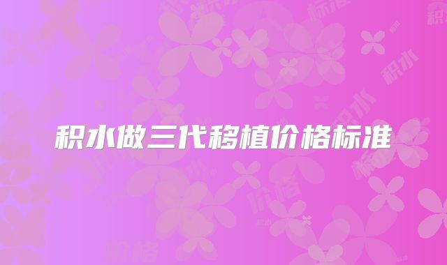 积水做三代移植价格标准