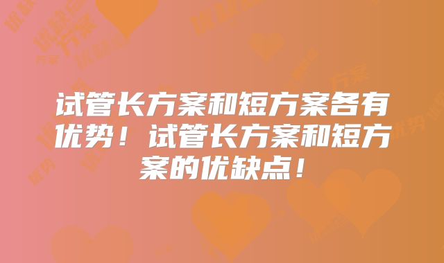 试管长方案和短方案各有优势！试管长方案和短方案的优缺点！