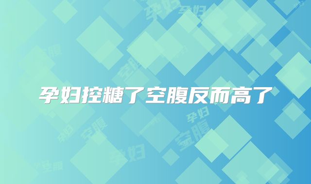 孕妇控糖了空腹反而高了