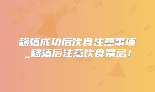 移植成功后饮食注意事项_移植后注意饮食禁忌！