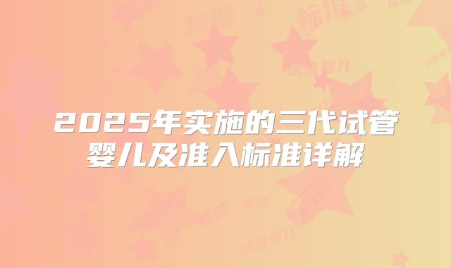 2025年实施的三代试管婴儿及准入标准详解