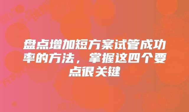 盘点增加短方案试管成功率的方法，掌握这四个要点很关键